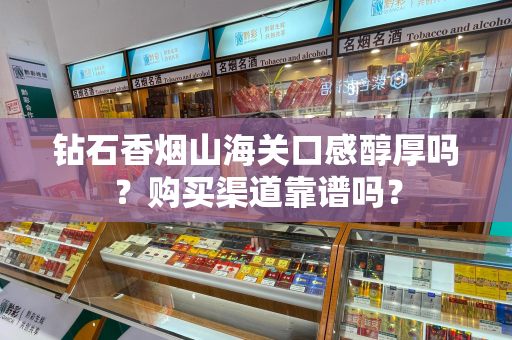 钻石香烟山海关口感醇厚吗？购买渠道靠谱吗？